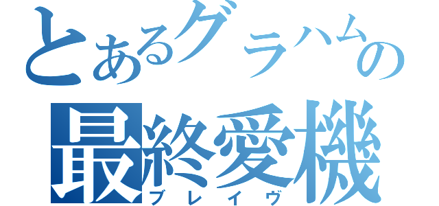 とあるグラハムの最終愛機（ブレイヴ）