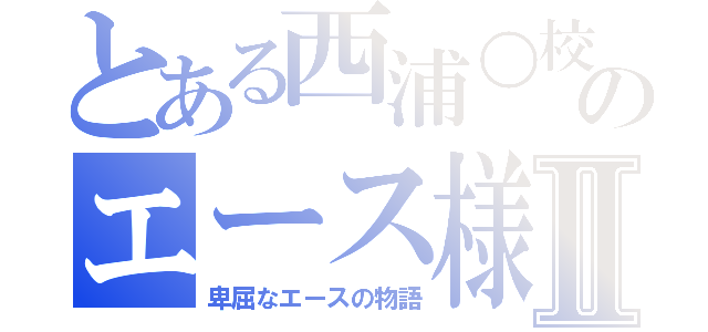 とある西浦○校のエース様Ⅱ（卑屈なエースの物語）