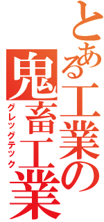 とある工業の鬼畜工業（グレッグテック）