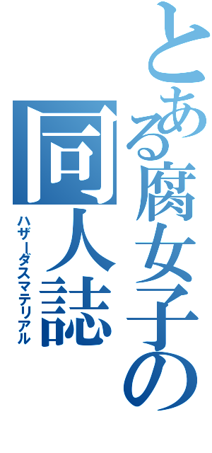 とある腐女子の同人誌（ハザーダスマテリアル）