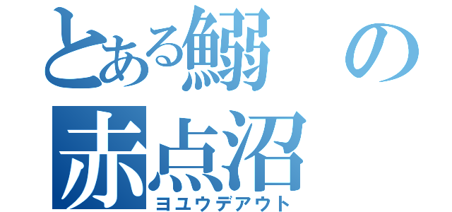 とある鰯の赤点沼（ヨユウデアウト）