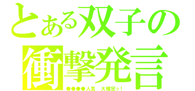 とある双子の衝撃発言（●●●●人気　大確定っ！）