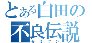 とある白田の不良伝説（モミヤン）