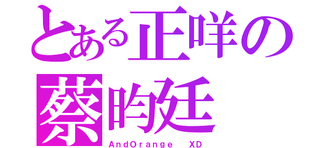 とある正咩の蔡昀廷（ＡｎｄＯｒａｎｇｅ  ＸＤ）