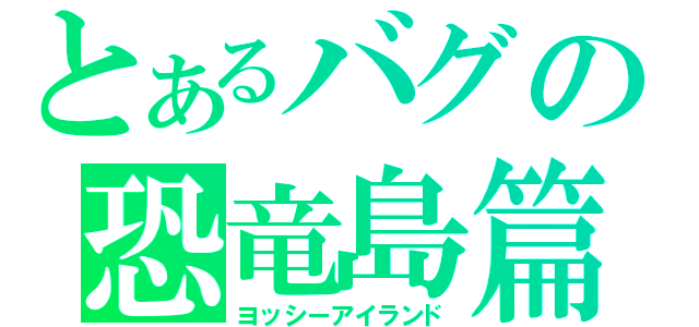 とあるバグの恐竜島篇（ヨッシーアイランド）