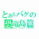 とあるバグの恐竜島篇（ヨッシーアイランド）