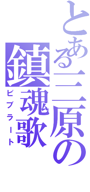 とある三原の鎮魂歌（ビブラート）