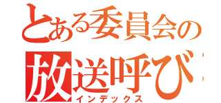 とある委員会の放送呼びかけ（インデックス）