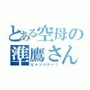 とある空母の準鷹さん（ヒャッハァー！）