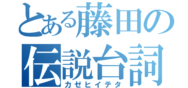 とある藤田の伝説台詞（カゼヒイテタ）