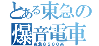 とある東急の爆音電車（東急８５００系）