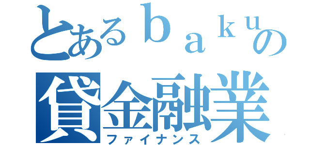 とあるｂａｋｕｔｅの貸金融業（ファイナンス）