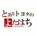 とあるトヨタのよたはち（トヨタ８００）