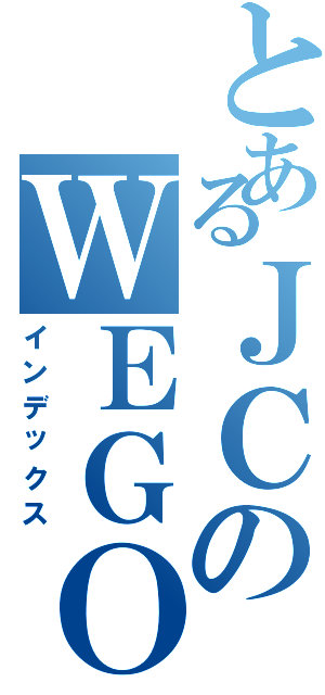 とあるＪＣのＷＥＧＯ愛（インデックス）