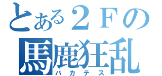 とある２Ｆの馬鹿狂乱（バカテス）