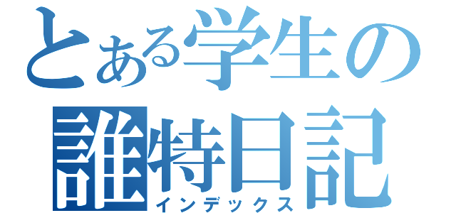 とある学生の誰特日記帳（インデックス）