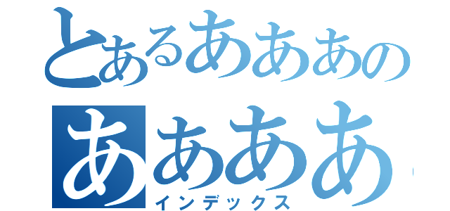 とあるあああのああああああ（インデックス）