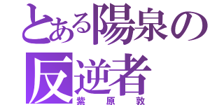 とある陽泉の反逆者（紫原敦）