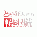 とある狂人達の軽機関銃（スピットファイア）