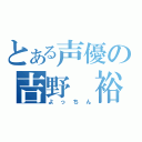 とある声優の吉野 裕行（よっちん）