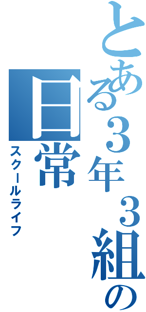 とある３年３組の日常（スクールライフ）