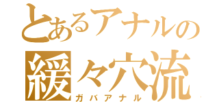 とあるアナルの緩々穴流（ガバアナル）