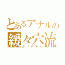 とあるアナルの緩々穴流（ガバアナル）