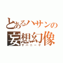 とあるハサンの妄想幻像（ザバニーヤ）