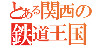 とある関西の鉄道王国（）