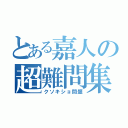 とある嘉人の超難問集（クソキショ問題）