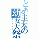 とある圭太の幼女大祭（ロリコン☆）