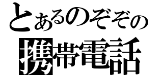 とあるのぞぞの携帯電話（）