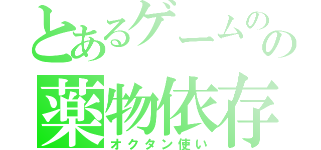 とあるゲームのの薬物依存（オクタン使い）