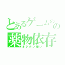 とあるゲームのの薬物依存（オクタン使い）