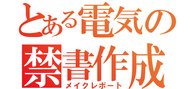 とある電気の禁書作成（メイクレポート）