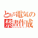 とある電気の禁書作成（メイクレポート）