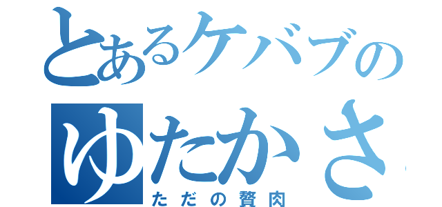 とあるケバブのゆたかさん（ただの贅肉）