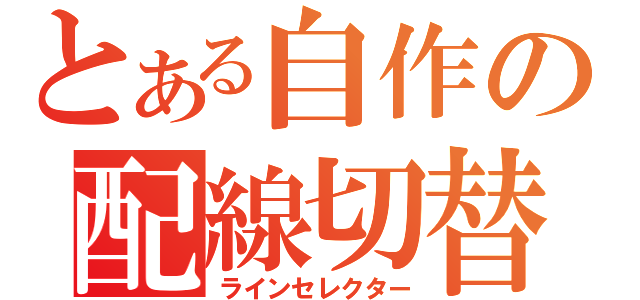 とある自作の配線切替（ラインセレクター）