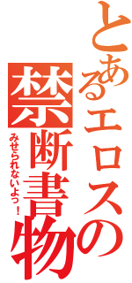 とあるエロスの禁断書物（みせられないよっ！）