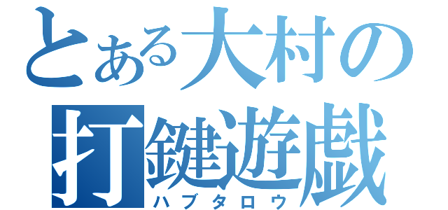 とある大村の打鍵遊戯（ハブタロウ）