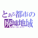 とある都市の廃墟地域（ゴーストタウン）