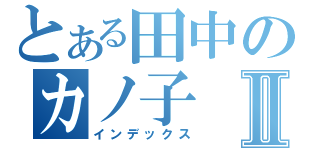 とある田中のカノ子Ⅱ（インデックス）