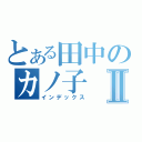 とある田中のカノ子Ⅱ（インデックス）