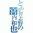 とある習志野の宮内和也（）