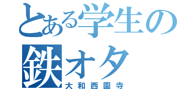 とある学生の鉄オタ（大和西園寺）