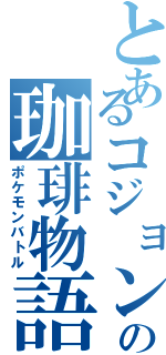 とあるコジョンドの珈琲物語（ポケモンバトル）