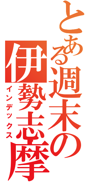 とある週末の伊勢志摩（インデックス）