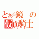 とある鏡の仮面騎士（リュウキ）