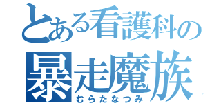 とある看護科の暴走魔族（むらたなつみ）