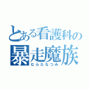 とある看護科の暴走魔族（むらたなつみ）